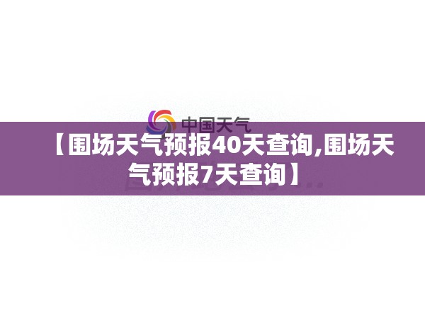 【围场天气预报40天查询,围场天气预报7天查询】