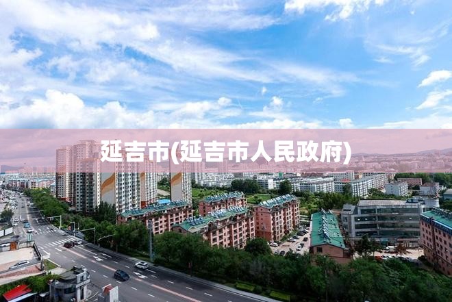 延吉市(延吉市人民政府) 延吉市(延吉市人民政府)