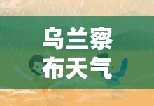 乌兰察布天气预报15天查询百度/乌兰察布天气预报7天查询 乌兰察布天气预报15天查询百度/乌兰察布天气预报7天查询