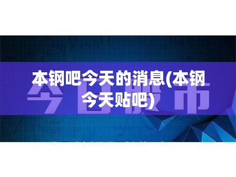 本钢吧今天的消息(本钢今天贴吧) 本钢吧今天的消息(本钢今天贴吧)