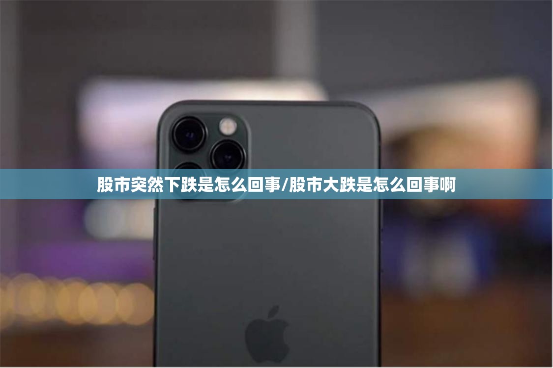 股市突然下跌是怎么回事/股市大跌是怎么回事啊