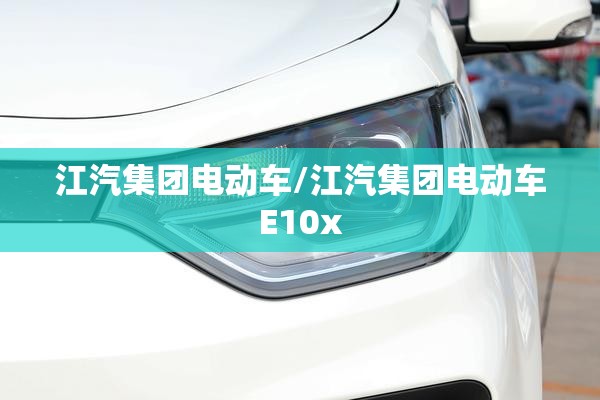 江汽集团电动车/江汽集团电动车E10x 江汽集团电动车/江汽集团电动车E10x