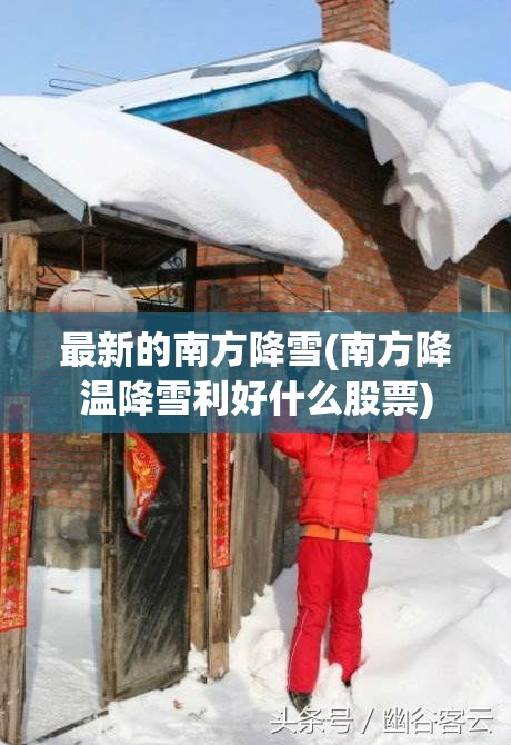 最新的南方降雪(南方降温降雪利好什么股票)