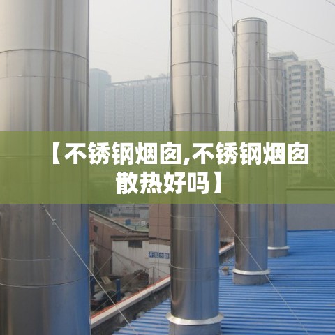 【不锈钢烟囱,不锈钢烟囱散热好吗】 【不锈钢烟囱,不锈钢烟囱散热好吗】
