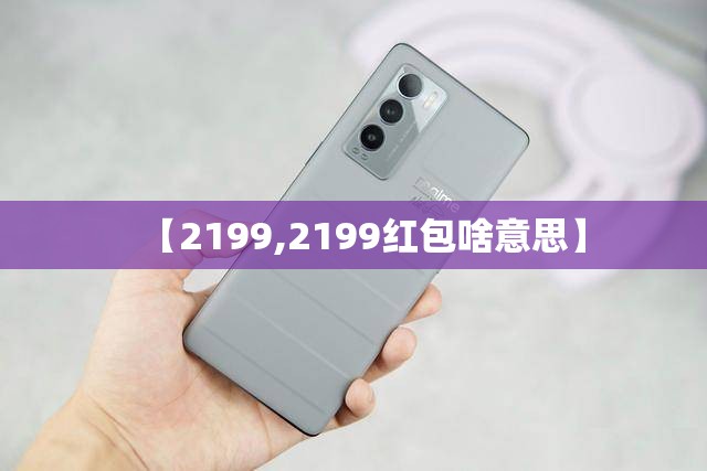 【2199,2199红包啥意思】 【2199,2199红包啥意思】