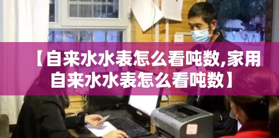 【自来水水表怎么看吨数,家用自来水水表怎么看吨数】 【自来水水表怎么看吨数,家用自来水水表怎么看吨数】