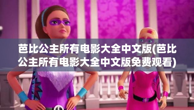 芭比公主所有电影大全中文版(芭比公主所有电影大全中文版免费观看)