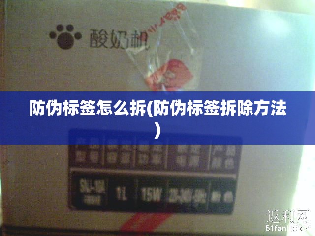 防伪标签怎么拆(防伪标签拆除方法)