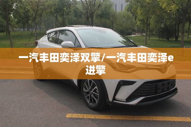 一汽丰田奕泽双擎/一汽丰田奕泽e进擎