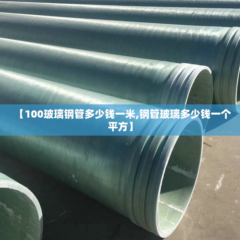 【100玻璃钢管多少钱一米,钢管玻璃多少钱一个平方】