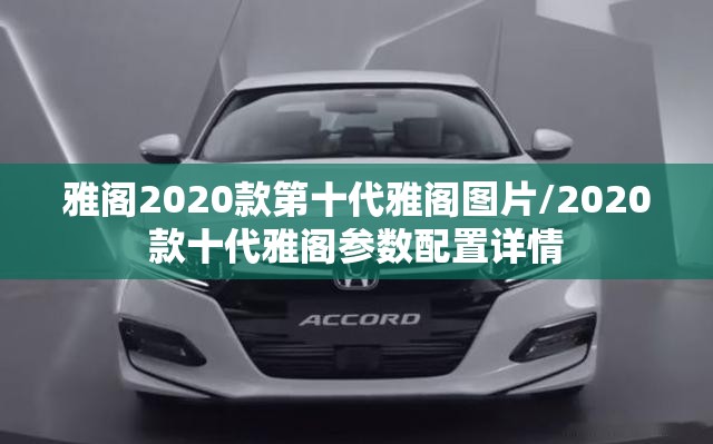 雅阁2020款第十代雅阁图片/2020款十代雅阁参数配置详情