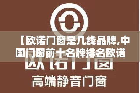 【欧诺门窗是几线品牌,中国门窗前十名牌排名欧诺】 【欧诺门窗是几线品牌,中国门窗前十名牌排名欧诺】