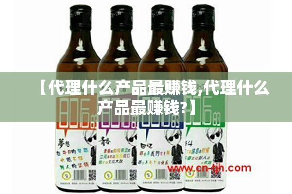 【代理什么产品最赚钱,代理什么产品最赚钱?】