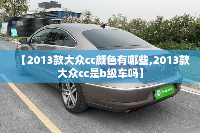 【2013款大众cc颜色有哪些,2013款大众cc是b级车吗】