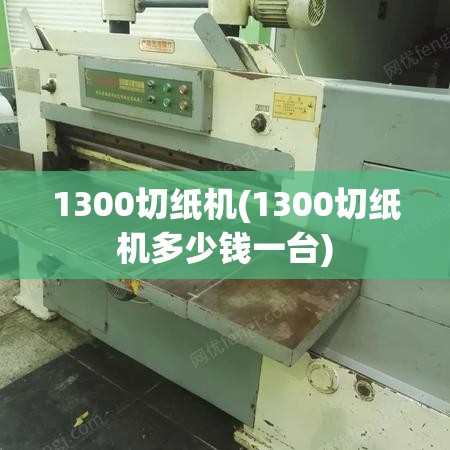 1300切纸机(1300切纸机多少钱一台) 1300切纸机(1300切纸机多少钱一台)