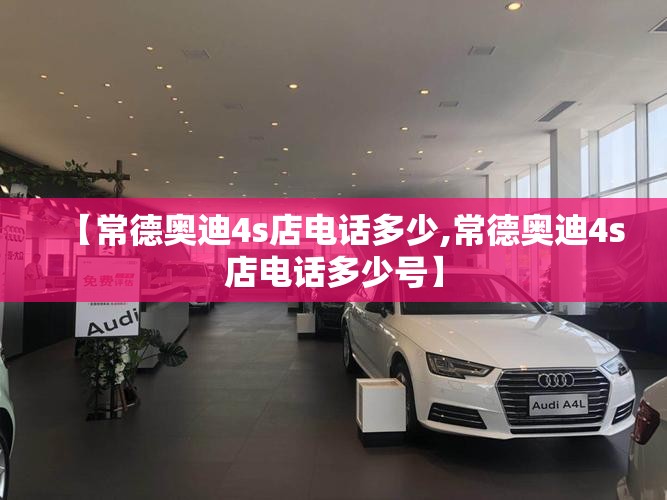 【常德奥迪4s店电话多少,常德奥迪4s店电话多少号】