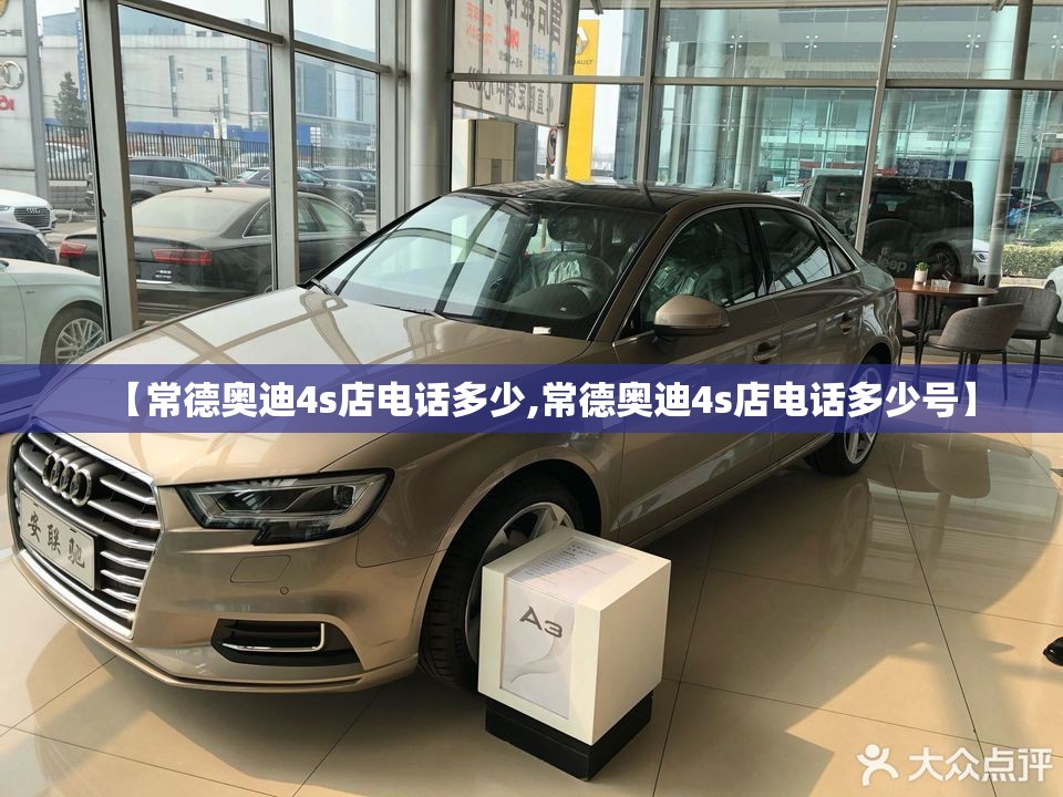 【常德奥迪4s店电话多少,常德奥迪4s店电话多少号】