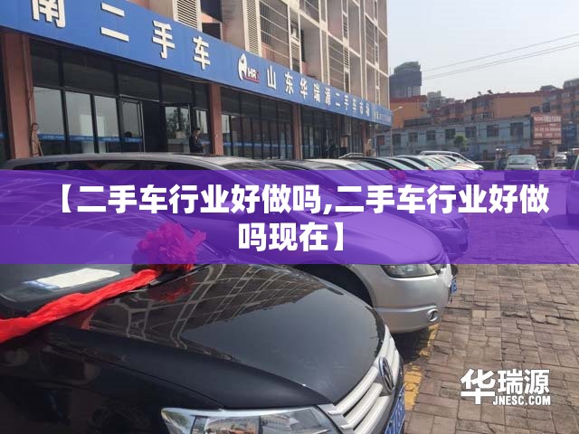 【二手车行业好做吗,二手车行业好做吗现在】 【二手车行业好做吗,二手车行业好做吗现在】