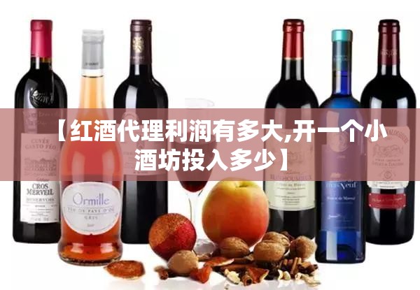 【红酒代理利润有多大,开一个小酒坊投入多少】 【红酒代理利润有多大,开一个小酒坊投入多少】