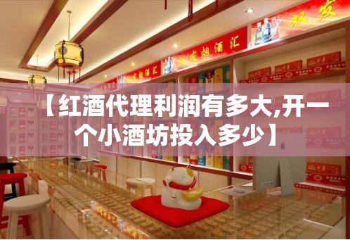 【红酒代理利润有多大,开一个小酒坊投入多少】 【红酒代理利润有多大,开一个小酒坊投入多少】