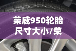 荣威950轮胎尺寸大小/荣威950轮胎尺寸大小是多少