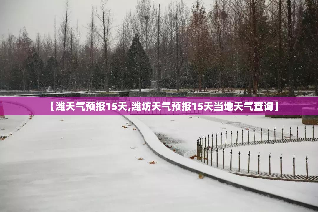【潍天气预报15天,潍坊天气预报15天当地天气查询】 【潍天气预报15天,潍坊天气预报15天当地天气查询】