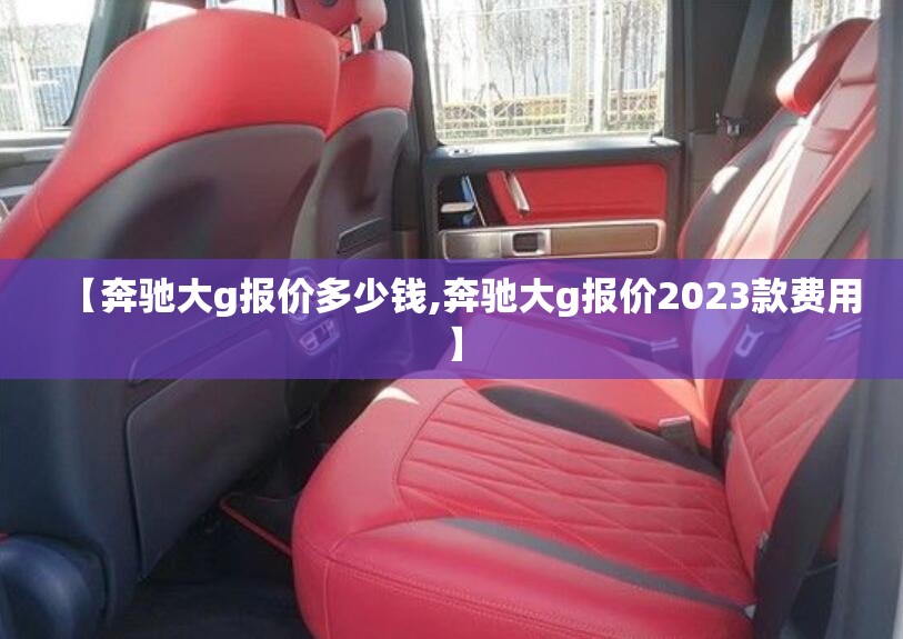 【奔驰大g报价多少钱,奔驰大g报价2023款费用】