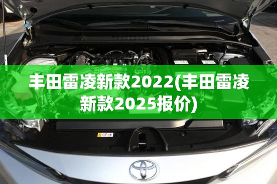 丰田雷凌新款2022(丰田雷凌新款2025报价) 丰田雷凌新款2022(丰田雷凌新款2025报价)