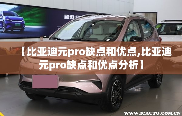 【比亚迪元pro缺点和优点,比亚迪元pro缺点和优点分析】 【比亚迪元pro缺点和优点,比亚迪元pro缺点和优点分析】
