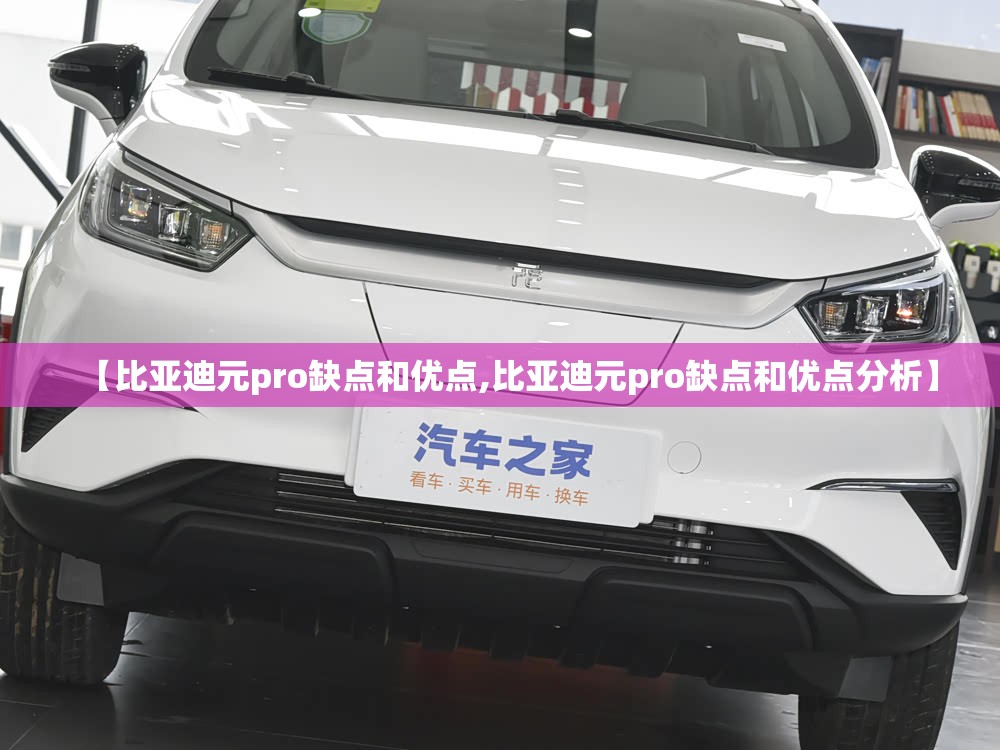 【比亚迪元pro缺点和优点,比亚迪元pro缺点和优点分析】 【比亚迪元pro缺点和优点,比亚迪元pro缺点和优点分析】
