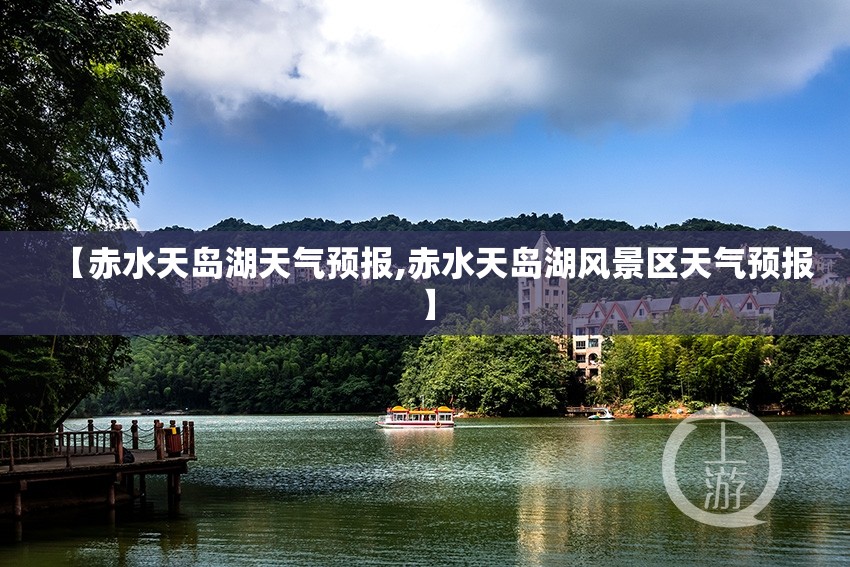 【赤水天岛湖天气预报,赤水天岛湖风景区天气预报】