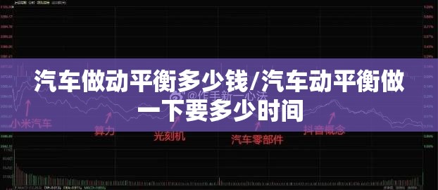 汽车做动平衡多少钱/汽车动平衡做一下要多少时间