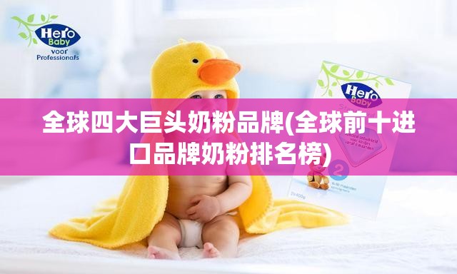 全球四大巨头奶粉品牌(全球前十进口品牌奶粉排名榜)